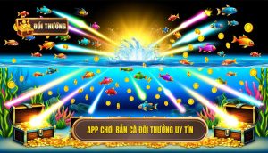 app chơi bắn cá đổi thưởng uy tín