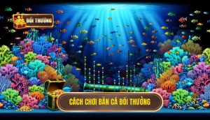 cách chơi bắn cá đổi thưởng