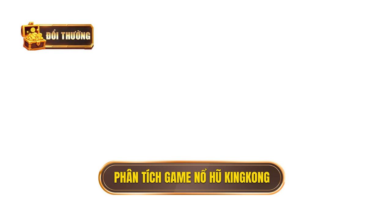 Bí Quyết Chinh Phục Nổ Hũ Kingkong: Chiến Thuật Từ A Đến Z | ĐỔI THƯỞNG 1 Phân Tích Sâu Sắc Về Game Nổ Hũ Kingkong