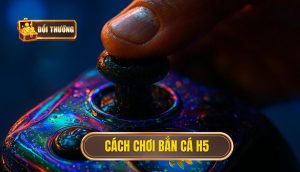 cách chơi bắn cá H5