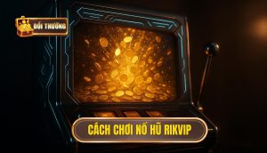 cách chơi nổ hũ rikvip